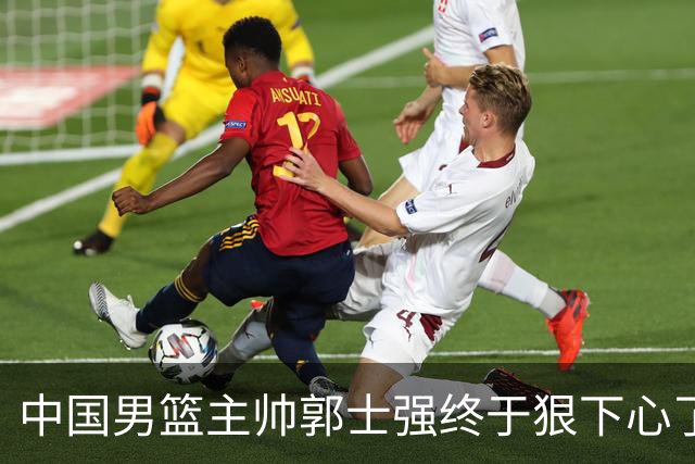 中国男篮主帅郭士强终于狠下心了，弃用爱徒后，首场大胜喀麦隆