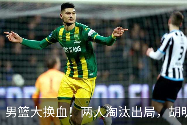 男篮大换血！两人淘汰出局，胡明轩火速回归扛起后卫线重任
