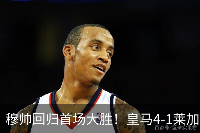 穆帅回归首场大胜！皇马4-1莱加内斯 82贡萨洛马斯坦托诺破门